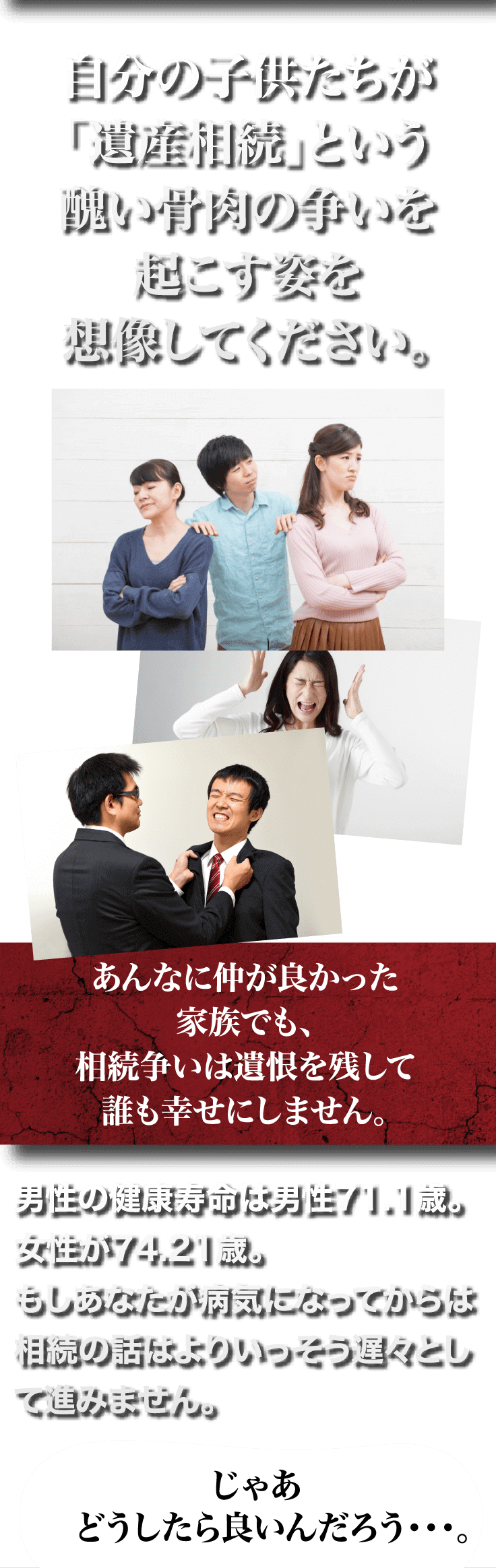 自分の子供たちが「遺産相続」という醜い骨肉の争いを起こす姿を想像してください。