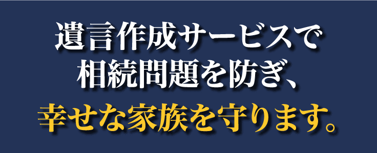 遺言作成サービスで相続問題を防ぎ、幸せな家族を守ります。