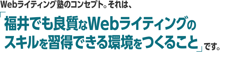 Webライティング塾のコンセプト。それは、「福井でも良質なWebライティングのスキルを習得できる環境をつくること」です。