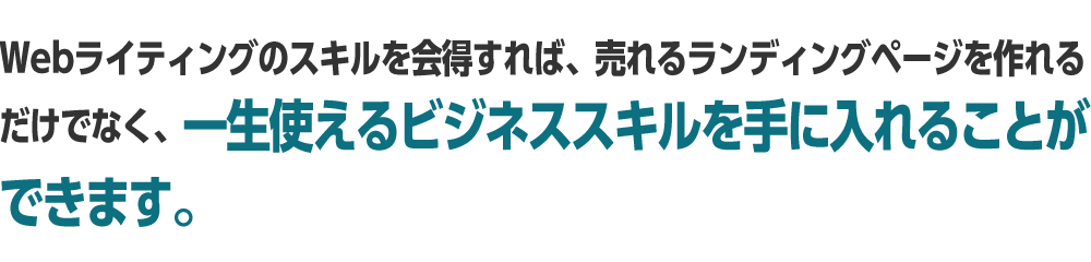 Webライティングのスキルを会得すれば、売れるランディングページを作れるだけでなく、一生使えるビジネススキルを手に入れることができます。