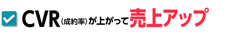 CVR（成約率）が上がって売上アップ