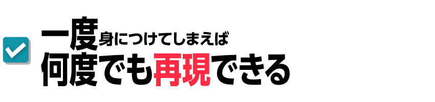 一度身につけてしまえば何度でも再現できる