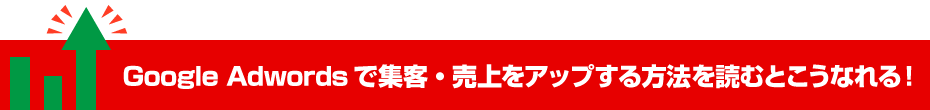 Google Adwordsで集客・売上をアップする方法を読むとこうなれる！